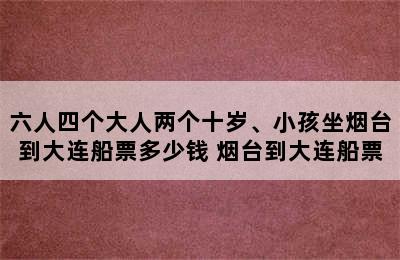 六人四个大人两个十岁、小孩坐烟台到大连船票多少钱 烟台到大连船票